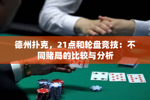 德州扑克，21点和轮盘竞技：不同赌局的比较与分析