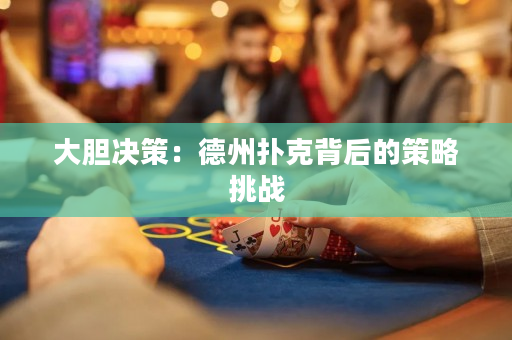 大胆决策：德州扑克背后的策略挑战
