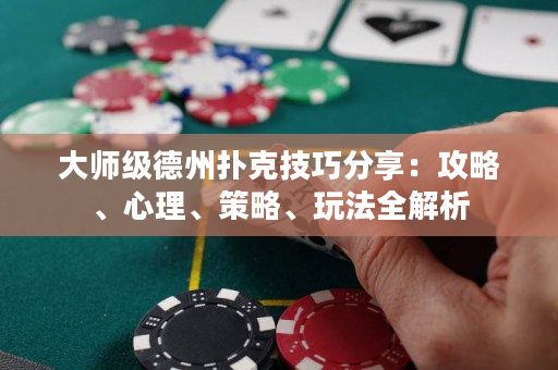大师级德州扑克技巧分享：攻略、心理、策略、玩法全解析