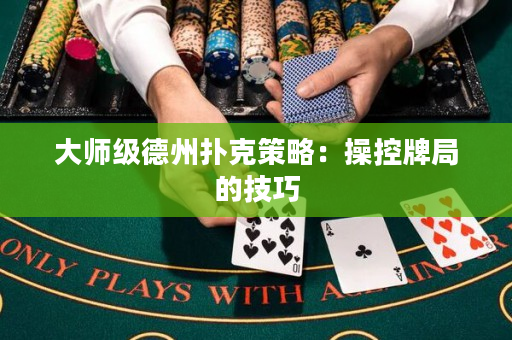 大师级德州扑克策略：操控牌局的技巧