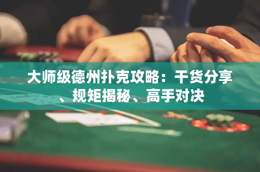 大师级德州扑克攻略：干货分享、规矩揭秘、高手对决