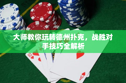 大师教你玩转德州扑克，战胜对手技巧全解析