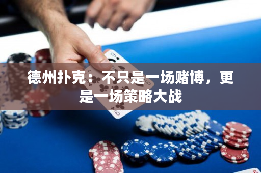 德州扑克：不只是一场赌博，更是一场策略大战