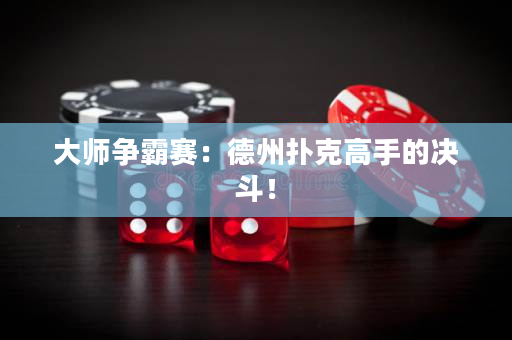 大师争霸赛：德州扑克高手的决斗！