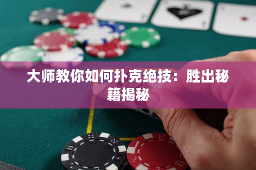 大师教你如何扑克绝技：胜出秘籍揭秘