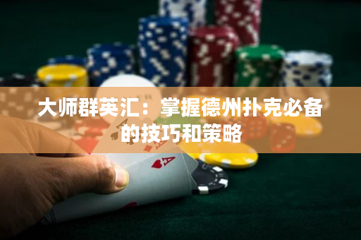 大师群英汇：掌握德州扑克必备的技巧和策略