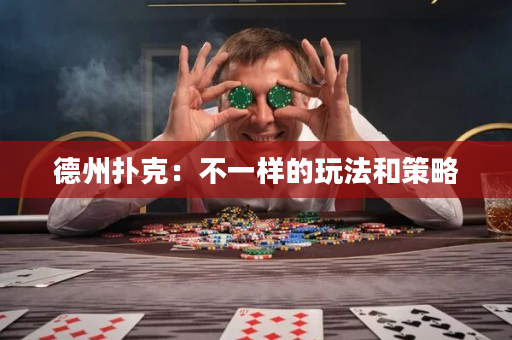 德州扑克：不一样的玩法和策略