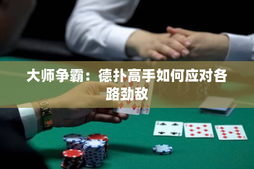 大师争霸：德扑高手如何应对各路劲敌
