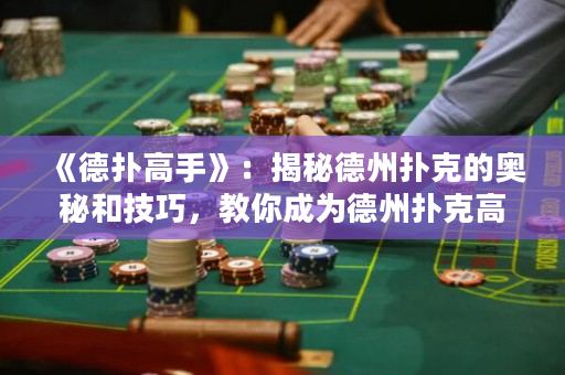 《德扑高手》：揭秘德州扑克的奥秘和技巧，教你成为德州扑克高手