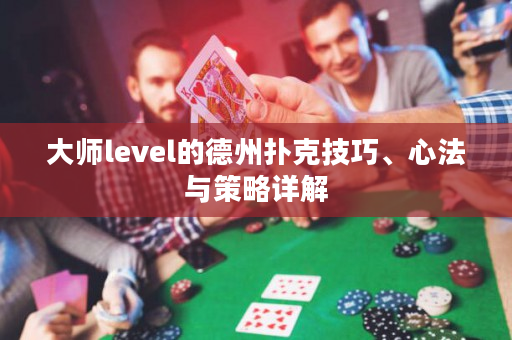 大师level的德州扑克技巧、心法与策略详解