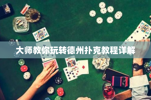 大师教你玩转德州扑克教程详解