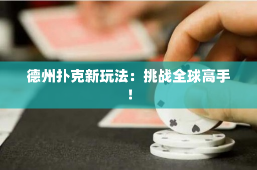 德州扑克新玩法：挑战全球高手！