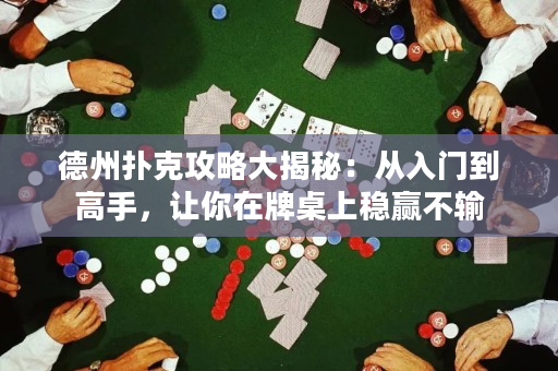 德州扑克攻略大揭秘：从入门到高手，让你在牌桌上稳赢不输