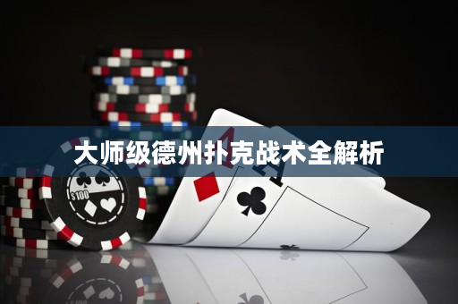 大师级德州扑克战术全解析