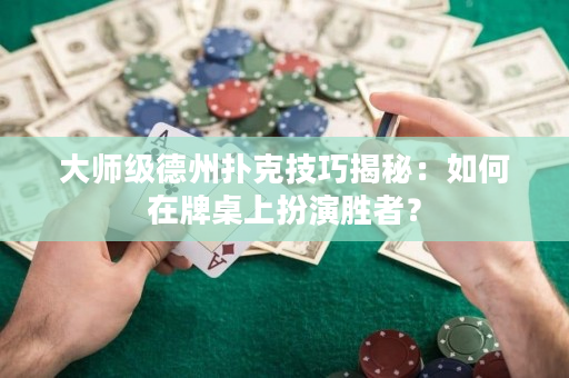 大师级德州扑克技巧揭秘：如何在牌桌上扮演胜者？