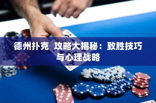 德州扑克  攻略大揭秘：致胜技巧与心理战略