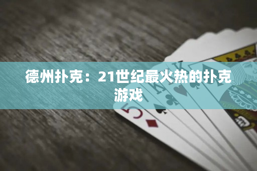 德州扑克：21世纪最火热的扑克游戏