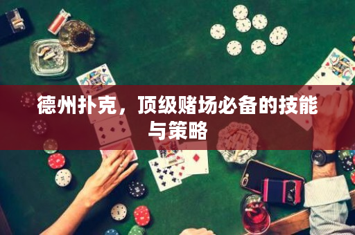 德州扑克，顶级赌场必备的技能与策略