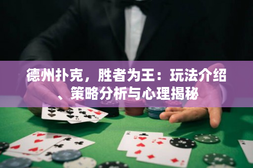 德州扑克，胜者为王：玩法介绍、策略分析与心理揭秘
