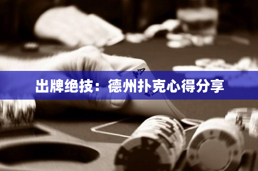出牌绝技：德州扑克心得分享