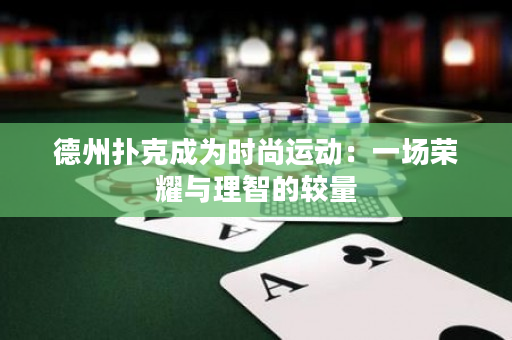 德州扑克成为时尚运动：一场荣耀与理智的较量