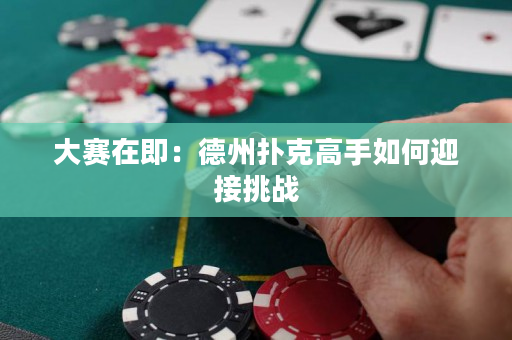 大赛在即：德州扑克高手如何迎接挑战