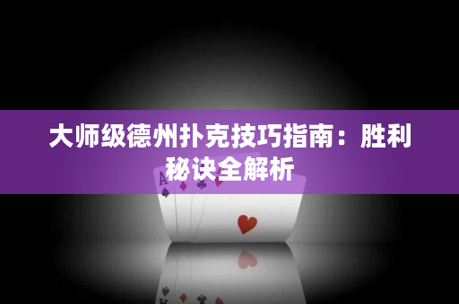 大师级德州扑克技巧指南：胜利秘诀全解析