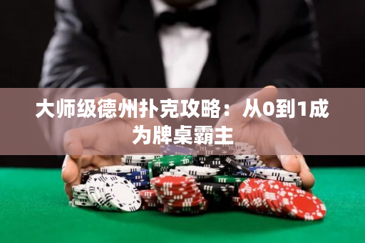 大师级德州扑克攻略：从0到1成为牌桌霸主