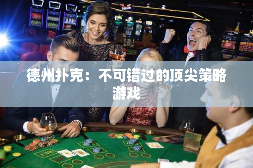 德州扑克：不可错过的顶尖策略游戏