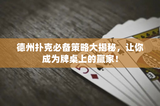 德州扑克必备策略大揭秘，让你成为牌桌上的赢家！