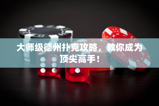 大师级德州扑克攻略，教你成为顶尖高手！