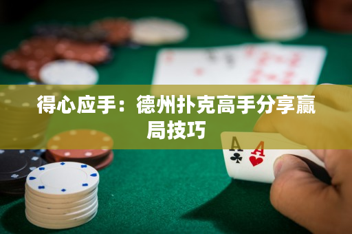 得心应手：德州扑克高手分享赢局技巧