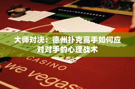 大师对决：德州扑克高手如何应对对手的心理战术