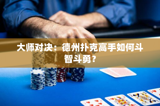 大师对决：德州扑克高手如何斗智斗勇？