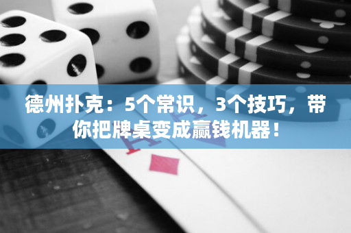 德州扑克：5个常识，3个技巧，带你把牌桌变成赢钱机器！
