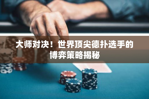 大师对决！世界顶尖德扑选手的博弈策略揭秘