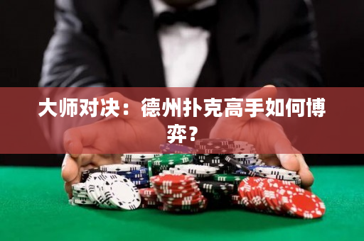 大师对决：德州扑克高手如何博弈？