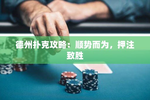 德州扑克攻略：顺势而为，押注致胜