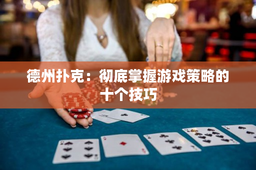 德州扑克：彻底掌握游戏策略的十个技巧