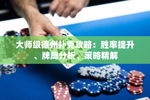 大师级德州扑克攻略：胜率提升、牌局分析、策略精解
