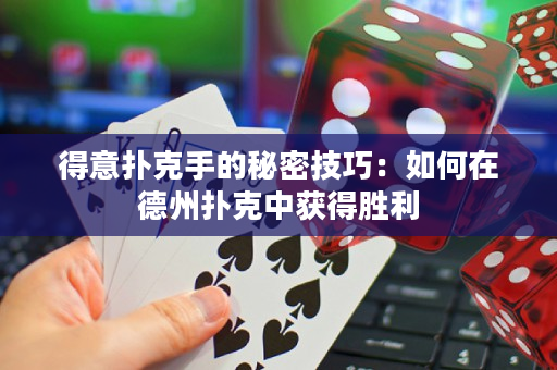 得意扑克手的秘密技巧：如何在德州扑克中获得胜利