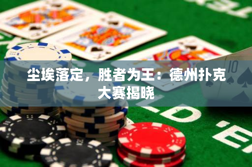 尘埃落定，胜者为王：德州扑克大赛揭晓