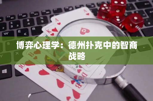 博弈心理学：德州扑克中的智商战略