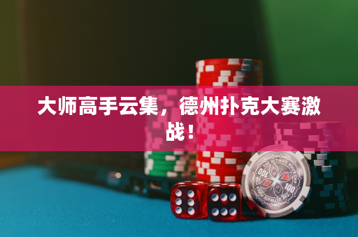 大师高手云集，德州扑克大赛激战！