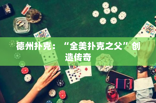 德州扑克：“全美扑克之父”创造传奇