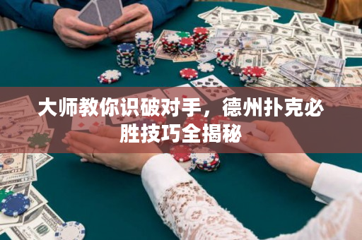 大师教你识破对手，德州扑克必胜技巧全揭秘