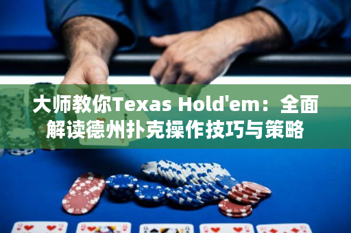 大师教你Texas Hold'em：全面解读德州扑克操作技巧与策略