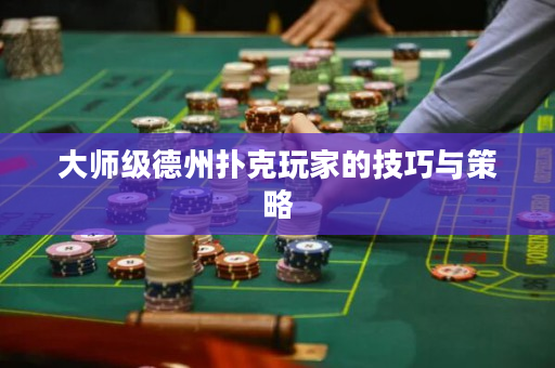 大师级德州扑克玩家的技巧与策略