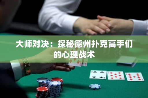 大师对决：探秘德州扑克高手们的心理战术