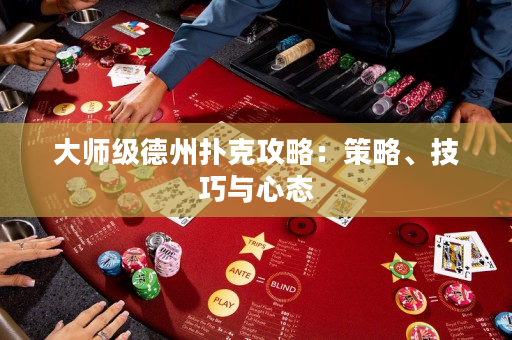 大师级德州扑克攻略：策略、技巧与心态